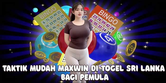 Taktik Mudah Maxwin Di Togel Sri Lanka Bagi Pemula