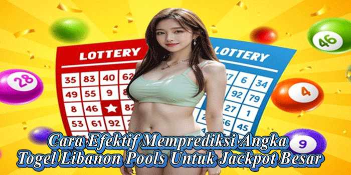 Cara Efektif Memprediksi Angka Togel Libanon Pools Untuk Jackpot Besar